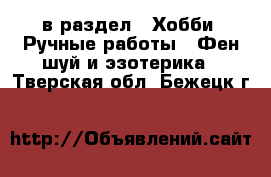  в раздел : Хобби. Ручные работы » Фен-шуй и эзотерика . Тверская обл.,Бежецк г.